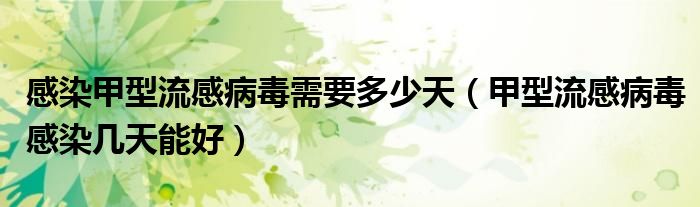 感染甲型流感病毒需要多少天（甲型流感病毒感染幾天能好）