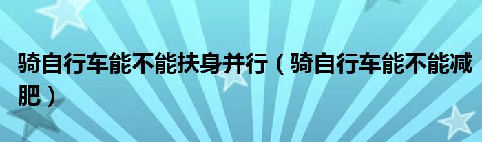 騎自行車能不能扶身并行（騎自行車能不能減肥）