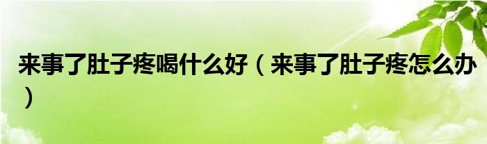 來事了肚子疼喝什么好（來事了肚子疼怎么辦）