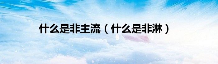 什么是非主流（什么是非淋）