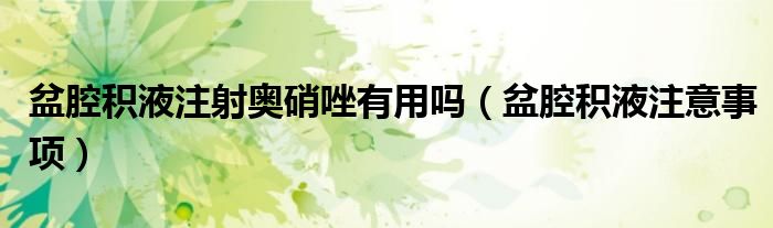 盆腔積液注射奧硝唑有用嗎（盆腔積液注意事項）