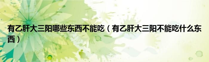 有乙肝大三陽哪些東西不能吃（有乙肝大三陽不能吃什么東西）