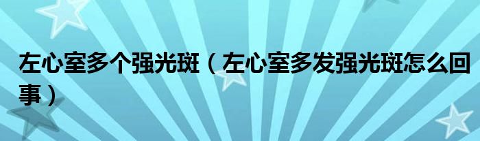 左心室多個(gè)強(qiáng)光斑（左心室多發(fā)強(qiáng)光斑怎么回事）