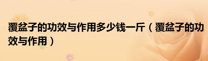 覆盆子的功效與作用多少錢一斤（覆盆子的功效與作用）