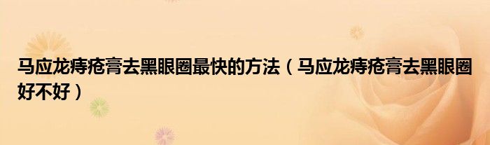 馬應(yīng)龍痔瘡膏去黑眼圈最快的方法(馬應(yīng)龍痔瘡膏去黑眼圈好不好)