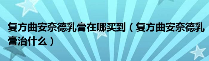 復方曲安奈德乳膏在哪買到（復方曲安奈德乳膏治什么）