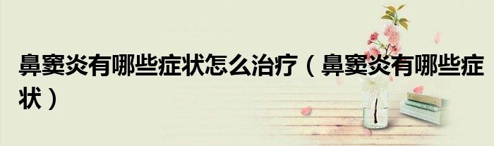 鼻竇炎有哪些癥狀怎么治療（鼻竇炎有哪些癥狀）