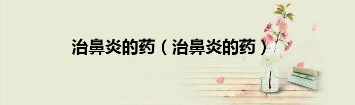 治鼻炎的藥（治鼻炎的藥）
