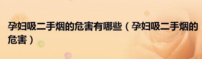 孕婦吸二手煙的危害有哪些（孕婦吸二手煙的危害）