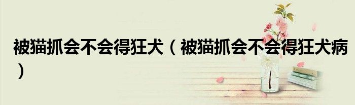 被貓抓會(huì)不會(huì)得狂犬（被貓抓會(huì)不會(huì)得狂犬?。?class='thumb lazy' /></a>
		    <header>
		<h2><a  href=