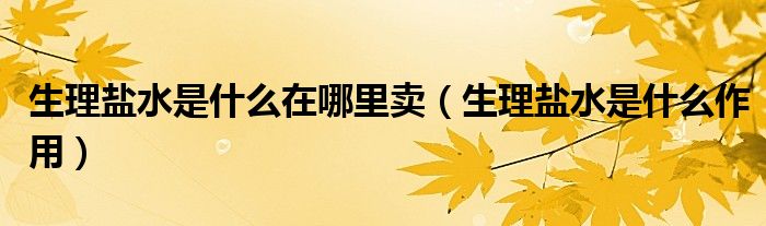 生理鹽水是什么在哪里賣（生理鹽水是什么作用）