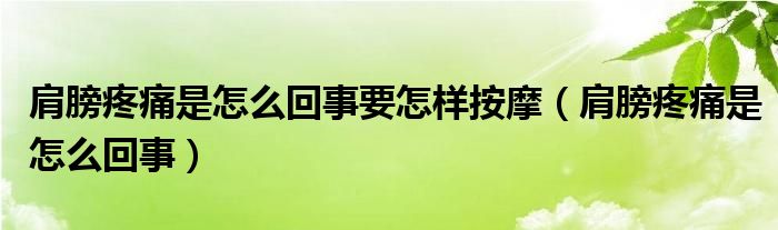 肩膀疼痛是怎么回事要怎樣按摩（肩膀疼痛是怎么回事）
