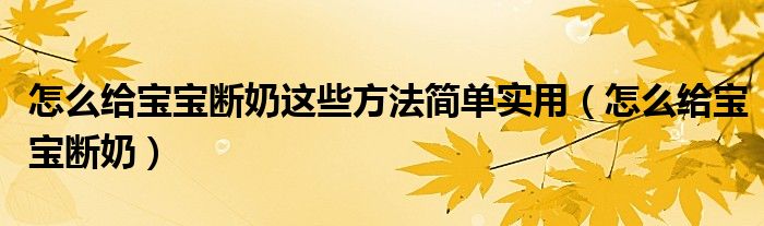 怎么給寶寶斷奶這些方法簡(jiǎn)單實(shí)用（怎么給寶寶斷奶）