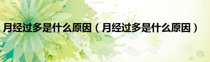 月經(jīng)過多是什么原因（月經(jīng)過多是什么原因）