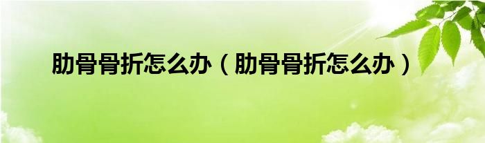 肋骨骨折怎么辦（肋骨骨折怎么辦）