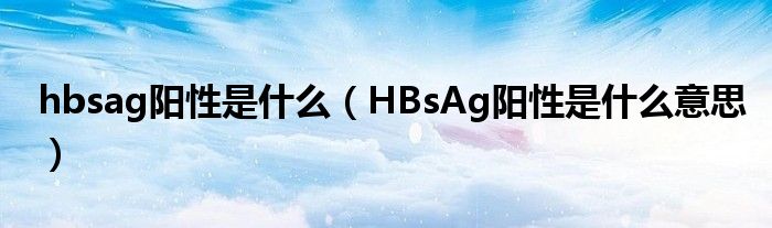 hbsag陽性是什么（HBsAg陽性是什么意思）