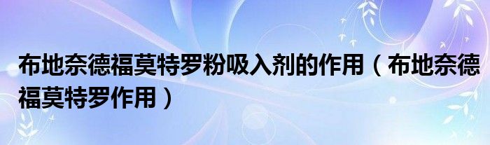 布地奈德福莫特羅粉吸入劑的作用（布地奈德福莫特羅作用）