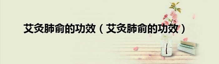 艾灸肺俞的功效（艾灸肺俞的功效）