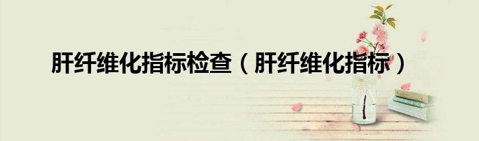 肝纖維化指標(biāo)檢查（肝纖維化指標(biāo)）