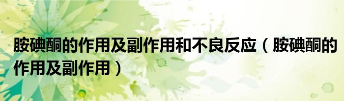 胺碘酮的作用及副作用和不良反應（胺碘酮的作用及副作用）