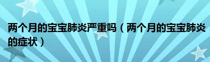 兩個(gè)月的寶寶肺炎嚴(yán)重嗎（兩個(gè)月的寶寶肺炎的癥狀）