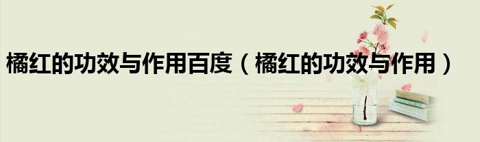 橘紅的功效與作用百度（橘紅的功效與作用）