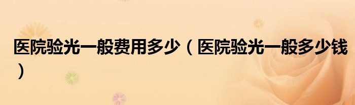 醫(yī)院驗光一般費用多少（醫(yī)院驗光一般多少錢）