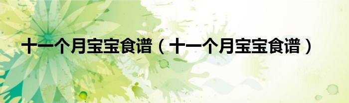 十一個(gè)月寶寶食譜（十一個(gè)月寶寶食譜）