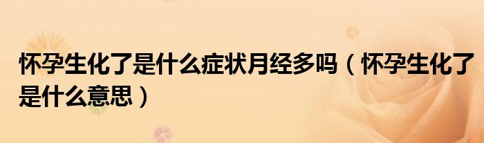 懷孕生化了是什么癥狀月經(jīng)多嗎（懷孕生化了是什么意思）
