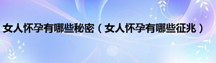 女人懷孕有哪些秘密（女人懷孕有哪些征兆）