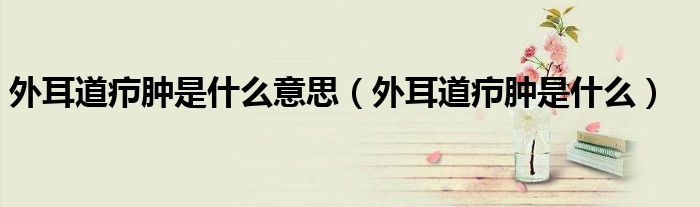 外耳道癤腫是什么意思（外耳道癤腫是什么）