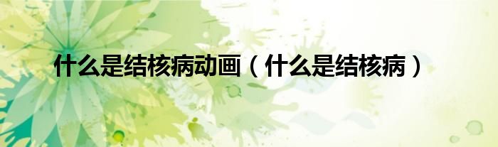 什么是結(jié)核病動(dòng)畫（什么是結(jié)核病）
