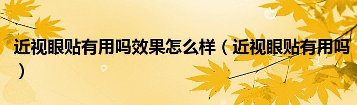 近視眼貼有用嗎效果怎么樣（近視眼貼有用嗎）