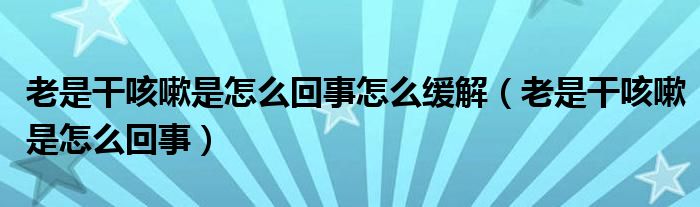 老是干咳嗽是怎么回事怎么緩解（老是干咳嗽是怎么回事）