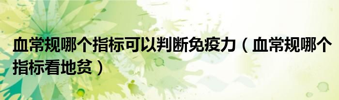 血常規(guī)哪個(gè)指標(biāo)可以判斷免疫力(血常規(guī)哪個(gè)指標(biāo)看地貧)