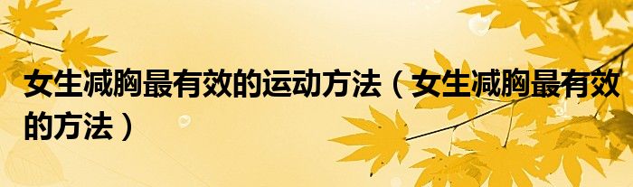 女生減胸最有效的運動方法（女生減胸最有效的方法）