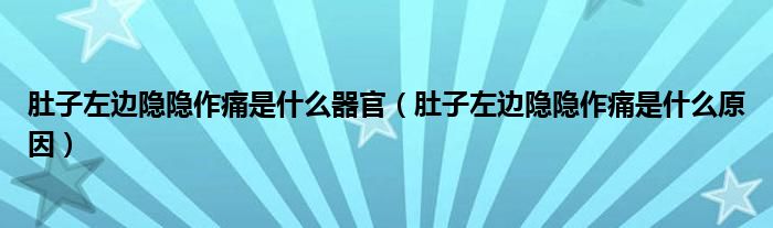 肚子左邊隱隱作痛是什么器官（肚子左邊隱隱作痛是什么原因）