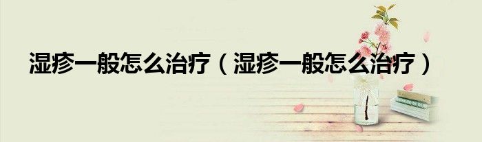 濕疹一般怎么治療（濕疹一般怎么治療）