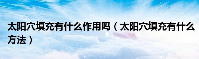 太陽穴填充有什么作用嗎（太陽穴填充有什么方法）