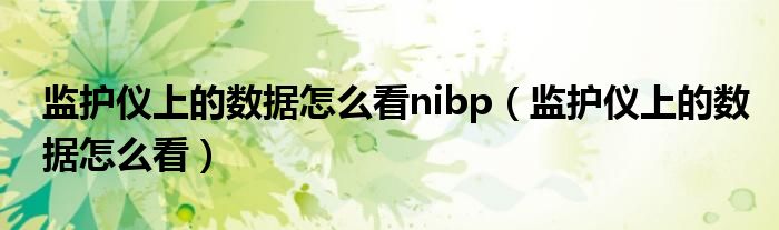 監(jiān)護儀上的數(shù)據(jù)怎么看nibp（監(jiān)護儀上的數(shù)據(jù)怎么看）