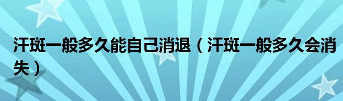 汗斑一般多久能自己消退（汗斑一般多久會消失）