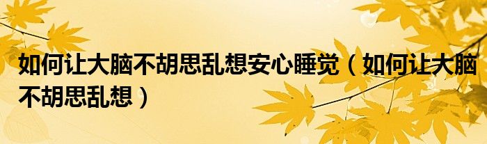 如何讓大腦不胡思亂想安心睡覺（如何讓大腦不胡思亂想）
