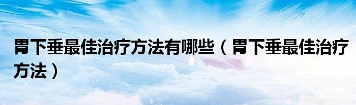 胃下垂最佳治療方法有哪些（胃下垂最佳治療方法）