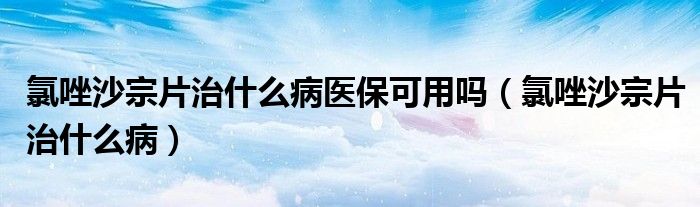 氯唑沙宗片治什么病醫(yī)?？捎脝幔冗蛏匙谄问裁床。?class='thumb lazy' /></a>
		    <header>
		<h2><a  href=