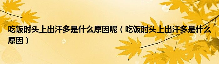 吃飯時頭上出汗多是什么原因呢（吃飯時頭上出汗多是什么原因）