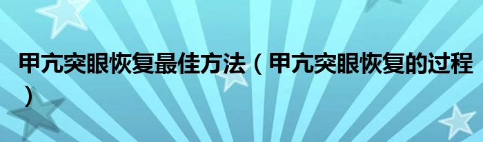 甲亢突眼恢復(fù)最佳方法（甲亢突眼恢復(fù)的過程）