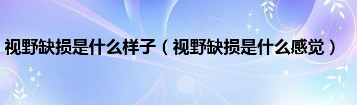視野缺損是什么樣子（視野缺損是什么感覺）