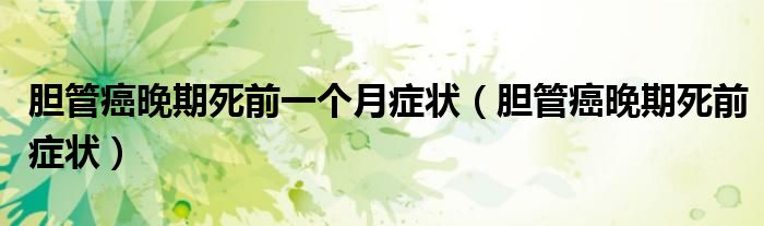 膽管癌晚期死前一個(gè)月癥狀（膽管癌晚期死前癥狀）
