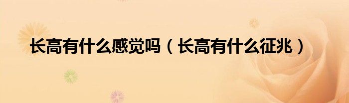長(zhǎng)高有什么感覺(jué)嗎（長(zhǎng)高有什么征兆）