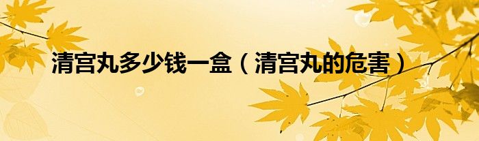清宮丸多少錢一盒(清宮丸的危害)